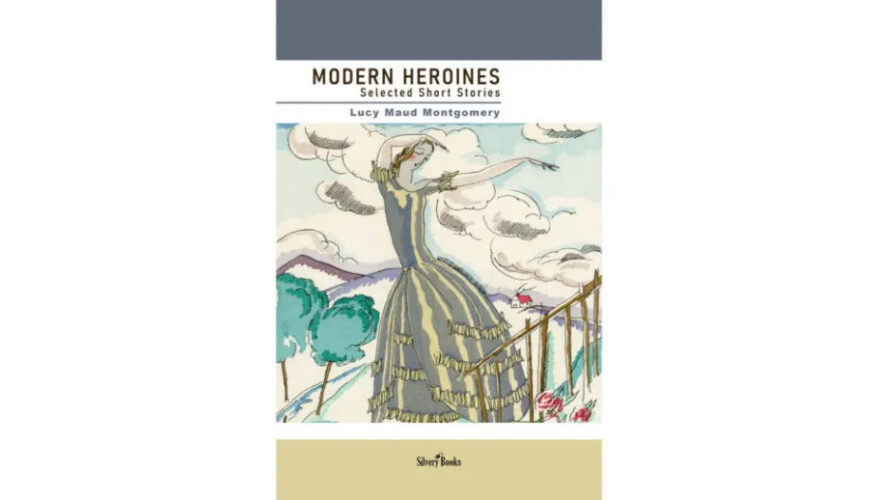 MODERN HEROINES: Selected Short Stories by Lucy Maud Montgomery